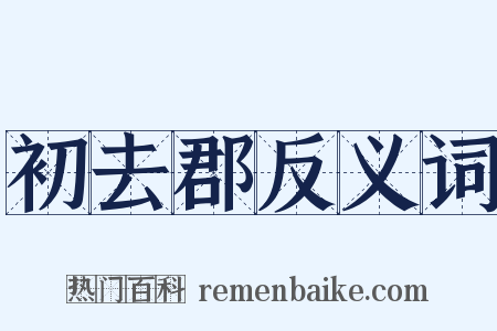 初去郡反义词是什么意思的图片